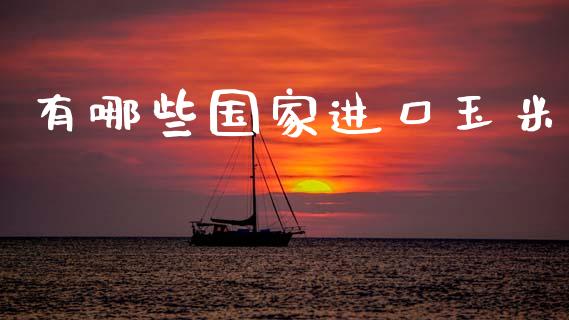 有哪些国家进口玉米_https://wap.sdxiaoxijinshu.com_理财_第1张