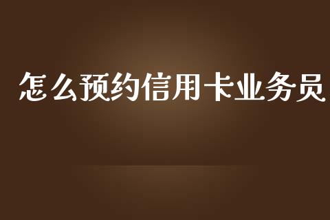 怎么预约信用卡业务员_https://wap.sdxiaoxijinshu.com_金融_第1张
