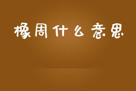 橡周什么意思_https://wap.sdxiaoxijinshu.com_期货_第1张