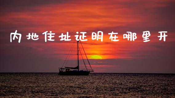 内地住址证明在哪里开_https://wap.sdxiaoxijinshu.com_理财_第1张
