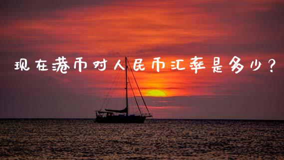 现在港币对人民币汇率是多少？_https://wap.sdxiaoxijinshu.com_金融_第1张