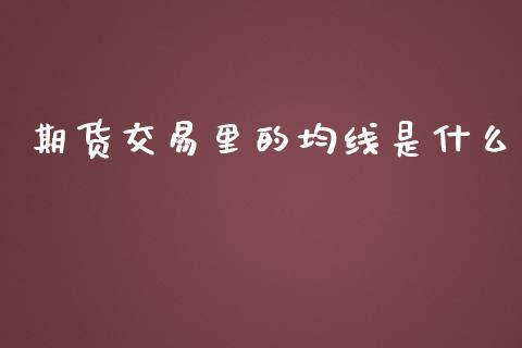 期货交易里的均线是什么_https://wap.sdxiaoxijinshu.com_期货_第1张