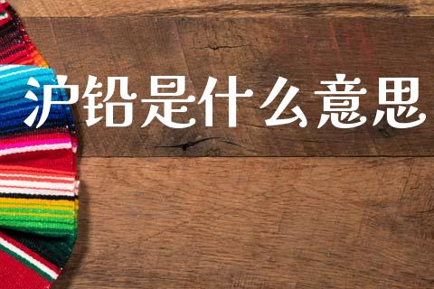 沪铅是什么意思_https://wap.sdxiaoxijinshu.com_金融_第1张