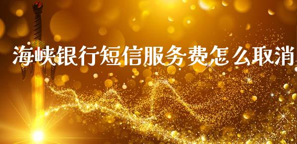 海峡银行短信服务费怎么取消_https://wap.sdxiaoxijinshu.com_金融_第1张