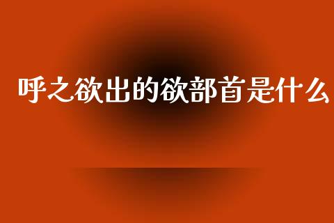 呼之欲出的欲部首是什么_https://wap.sdxiaoxijinshu.com_理财_第1张