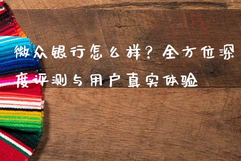 微众银行怎么样？全方位深度评测与用户真实体验_https://wap.sdxiaoxijinshu.com_金融_第1张