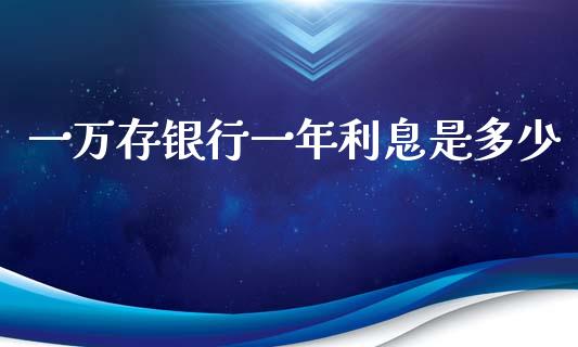 一万存银行一年利息是多少_https://wap.sdxiaoxijinshu.com_期货_第1张