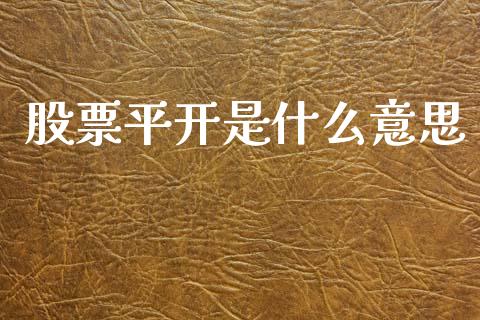 股票平开是什么意思_https://wap.sdxiaoxijinshu.com_金融_第1张