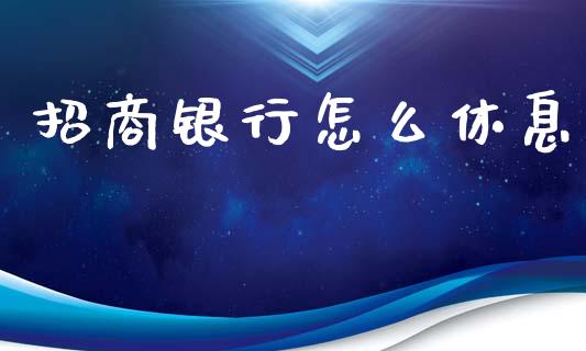 招商银行怎么休息_https://wap.sdxiaoxijinshu.com_金融_第1张