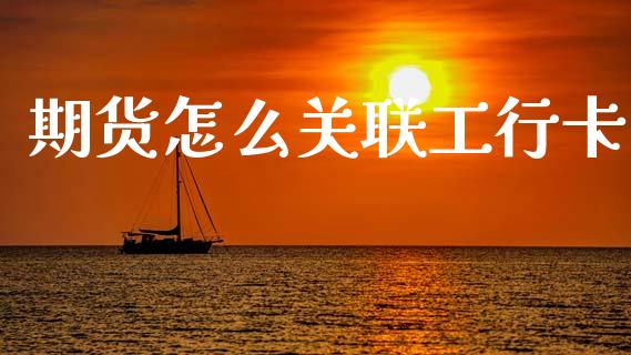 期货怎么关联工行卡_https://wap.sdxiaoxijinshu.com_期货_第1张