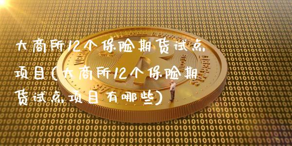 大商所12个保险期货试点项目(大商所12个保险期货试点项目有哪些)_https://wap.sdxiaoxijinshu.com_期货_第1张
