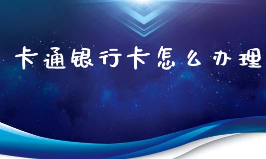 卡通银行卡怎么办理_https://wap.sdxiaoxijinshu.com_金融_第1张