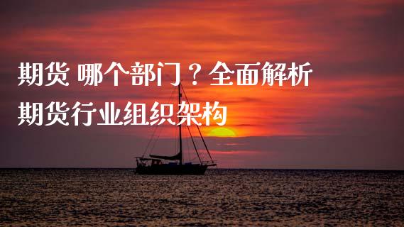 期货 哪个部门?全面解析期货行业组织架构_金融_第1张_金融万问站 期货 哪个部门?全面解析期货行业组织架构_https://wap.sdxiaoxijinshu.com_金融_第1张