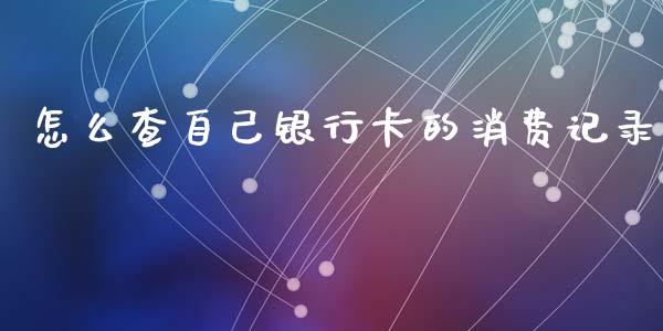 怎么查自己银行卡的消费记录_https://wap.sdxiaoxijinshu.com_期货_第1张