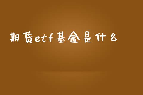期货etf基金是什么_https://wap.sdxiaoxijinshu.com_财经_第1张