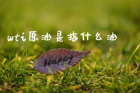 wti原油是指什么油_https://wap.sdxiaoxijinshu.com_期货_第1张