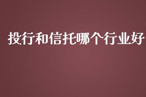 投行和信托哪个行业好_https://wap.sdxiaoxijinshu.com_理财_第1张