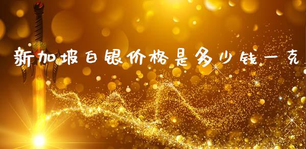 新加坡白银价格是多少钱一克_https://wap.sdxiaoxijinshu.com_财经_第1张