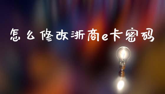 怎么修改浙商e卡密码_https://wap.sdxiaoxijinshu.com_金融_第1张