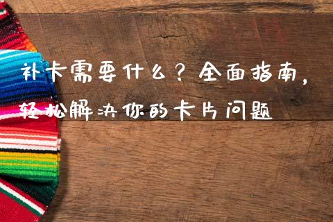 补卡需要什么?全面指南,轻松解决你的卡片问题_金融_第1张_金融万问站 补卡需要什么?全面指南,轻松解决你的卡片问题_https://wap.sdxiaoxijinshu.com_金融_第1张