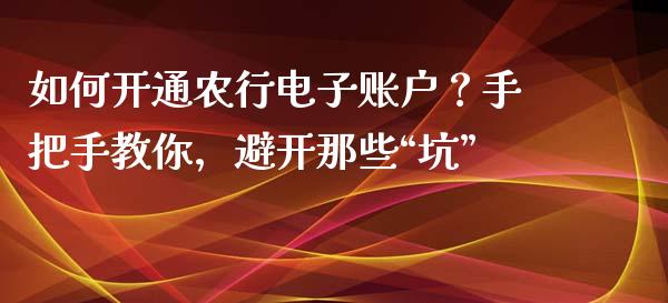 如何开通农行电子账户？手把手教你，避开那些“坑”_https://wap.sdxiaoxijinshu.com_金融_第1张
