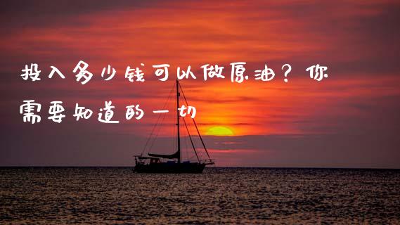 投入多少钱可以做原油？你需要知道的一切_https://wap.sdxiaoxijinshu.com_期货_第1张