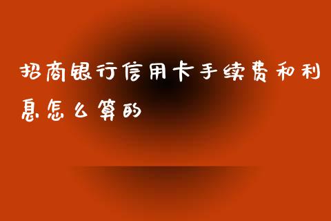招商银行信用卡手续费和利息怎么算的_https://wap.sdxiaoxijinshu.com_金融_第1张