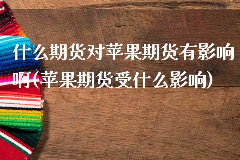 什么期货对苹果期货有影响啊(苹果期货受什么影响)_https://wap.sdxiaoxijinshu.com_金融_第1张
