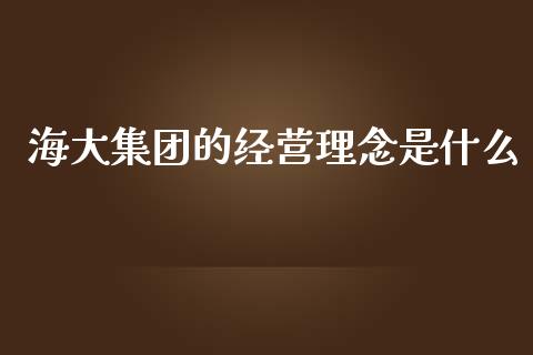 海大集团的经营理念是什么_https://wap.sdxiaoxijinshu.com_期货_第1张