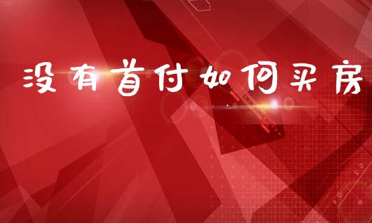 没有首付如何买房_https://wap.sdxiaoxijinshu.com_理财_第1张