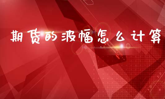 期货的波幅怎么计算_https://wap.sdxiaoxijinshu.com_期货_第1张