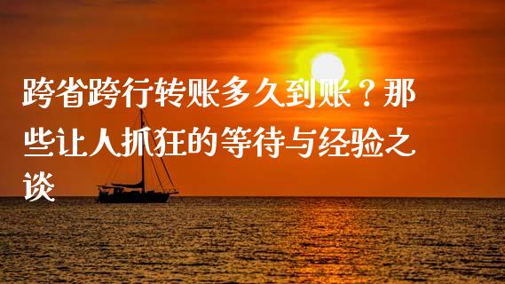 跨省跨行转账多久到账？那些让人抓狂的等待与经验之谈_https://wap.sdxiaoxijinshu.com_理财_第1张