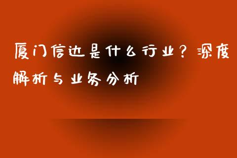 厦门信达是什么行业？深度解析与业务分析_https://wap.sdxiaoxijinshu.com_金融_第1张