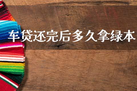 车贷还完后多久拿绿本_https://wap.sdxiaoxijinshu.com_理财_第1张
