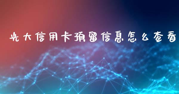 光大信用卡预留信息怎么查看_https://wap.sdxiaoxijinshu.com_金融_第1张