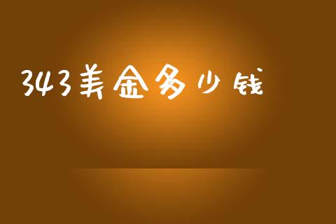 343美金多少钱_https://wap.sdxiaoxijinshu.com_理财_第1张