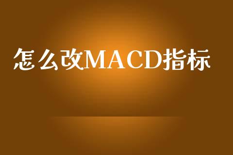 怎么改MACD指标_https://wap.sdxiaoxijinshu.com_财经_第1张