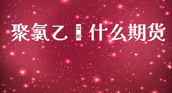 聚氯乙烯什么期货_https://wap.sdxiaoxijinshu.com_期货_第1张
