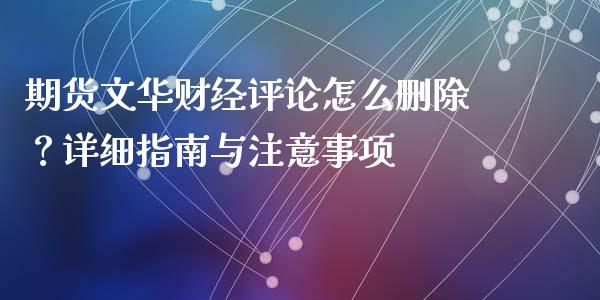 期货文华财经评论怎么删除？详细指南与注意事项_https://wap.sdxiaoxijinshu.com_财经_第1张