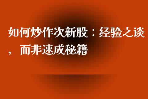 如何炒作次新股：经验之谈，而非速成秘籍_https://wap.sdxiaoxijinshu.com_金融_第1张