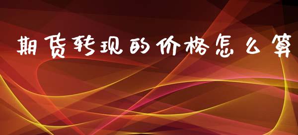 期货转现的价格怎么算_https://wap.sdxiaoxijinshu.com_金融_第1张