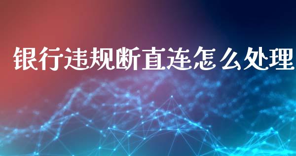 银行违规断直连怎么处理_https://wap.sdxiaoxijinshu.com_金融_第1张