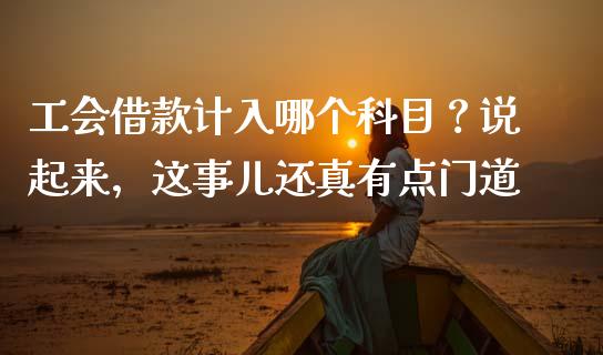 工会借款计入哪个科目？说起来，这事儿还真有点门道_https://wap.sdxiaoxijinshu.com_金融_第1张