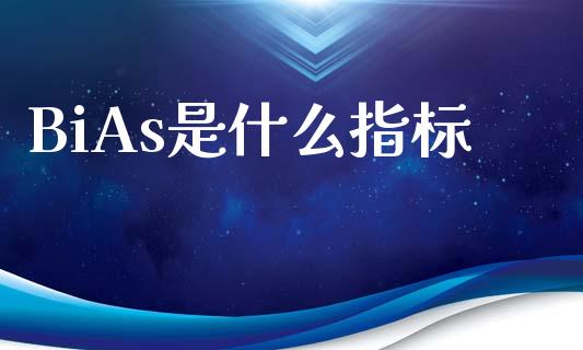 BiAs是什么指标_https://wap.sdxiaoxijinshu.com_财经_第1张