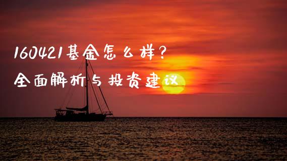 160421基金怎么样？全面解析与投资建议_https://wap.sdxiaoxijinshu.com_期货_第1张