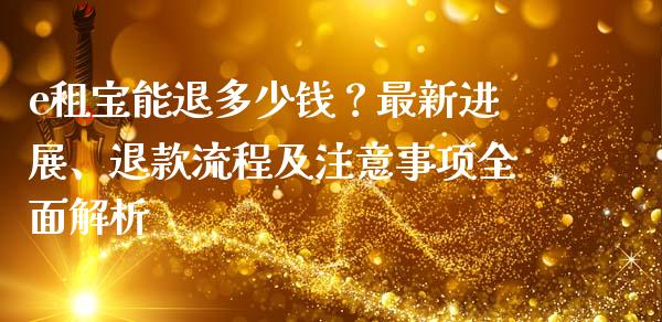 e租宝能退多少钱？最新进展、退款流程及注意事项全面解析_https://wap.sdxiaoxijinshu.com_期货_第1张