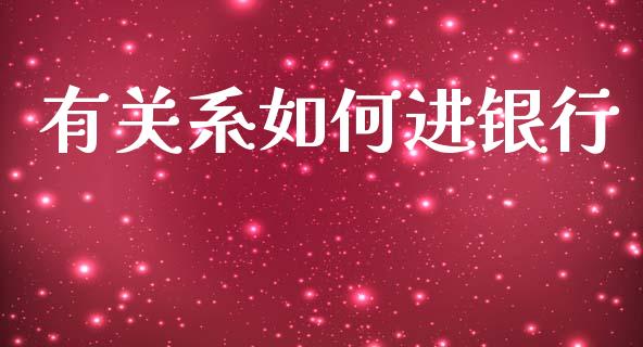 有关系如何进银行_https://wap.sdxiaoxijinshu.com_理财_第1张
