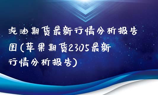 汽油期货最新行情分析报告图(苹果期货2305最新行情分析报告)_https://wap.sdxiaoxijinshu.com_理财_第1张