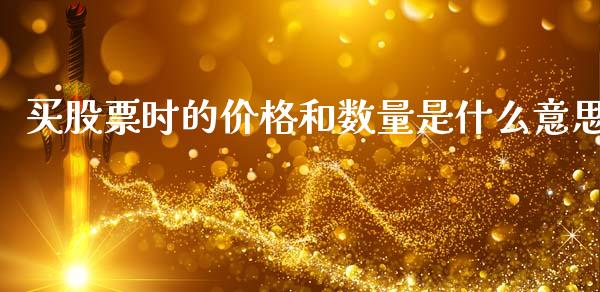 买股票时的价格和数量是什么意思_https://wap.sdxiaoxijinshu.com_期货_第1张