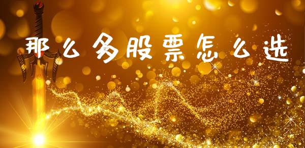 那么多股票怎么选_https://wap.sdxiaoxijinshu.com_财经_第1张